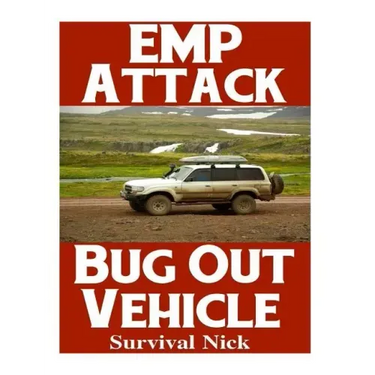 EMP Attack Bug Out Vehicle: How To Choose and Modify An EMP Proof Car That Will Survive An Electromagnetic Pulse Attack When All Other Cars Quit Worki