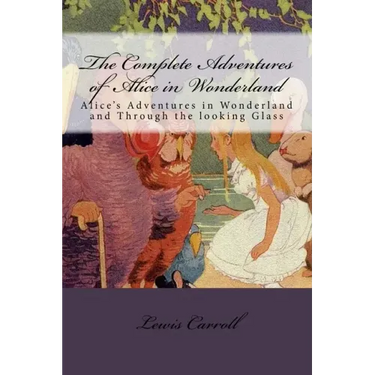 The Complete Adventures of Alice in Wonderland: Alice's Adventures in Wonderland and Through the looking Glass