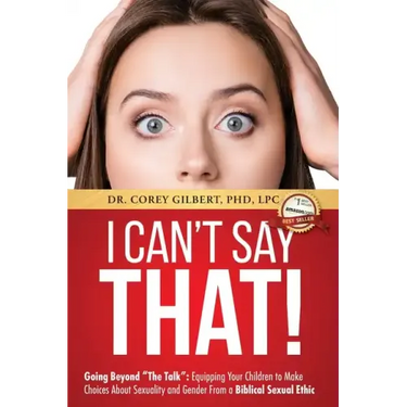 I Can't Say That!: Going Beyond "The Talk" Equipping Your Children to Make Choices About Sexuality and Gender From a Biblical Sexual Ethi