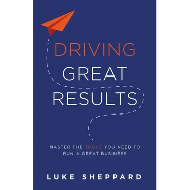 Driving Great Results: Master the Tools You Need to Run a Great Business