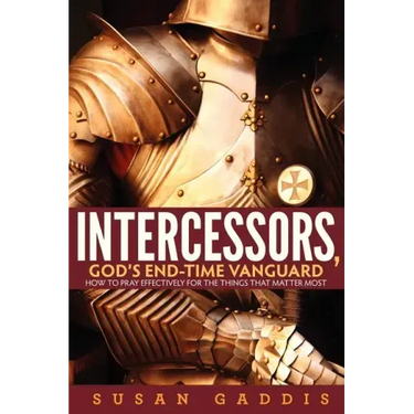 Intercessors, God's End-time Vanguard: How to Pray Effectively for the Things That Matter Most