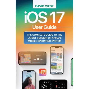iOS 17 User Guide: The Complete GUide to the Latest Version of Apple's Mobile Operating System