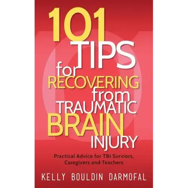 101 Tips for Recovering from Traumatic Brain Injury: Practical Advice for TBI Survivors, Caregivers, and Teachers