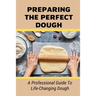 Preparing The Perfect Dough: A Professional Guide To Life-Changing Dough: Dough Making Tips From The Pizza Chef
