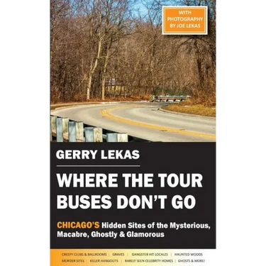 Where the Tour Buses Don't Go: Chicago's Hidden Sites of the Mysterious, Macabre, Ghostly & Glamorous