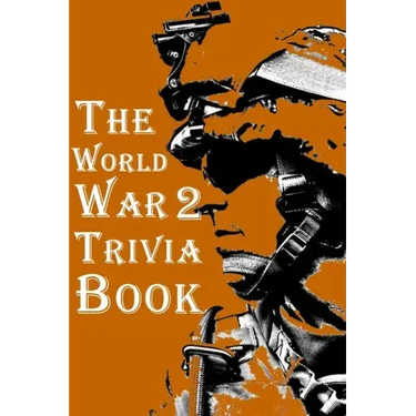 The World War 2 Trivia Book: The Most Interesting Trivia Book About The Second World War