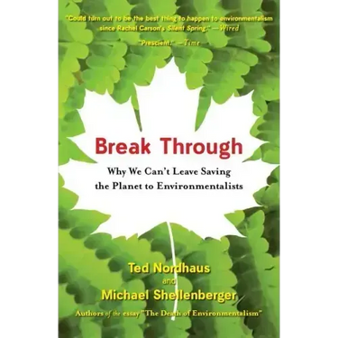 Break Through: Why We Can't Leave Saving the Planet to Environmentalists