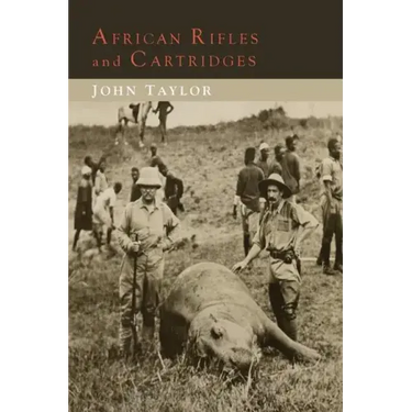 African Rifles and Cartridges: The Experiences and Opinions of a Professional Ivory Hunter