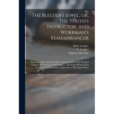 The Builder's Jewel, or, The Youth's Instructor, and Workman's Remembrancer: Explaining Short and Easy Rules, Made Familiar to the Meanest Capacity, f