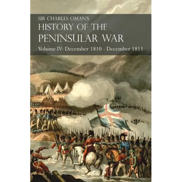 Sir Charles Oman's History of the Peninsular War Volume IV: December 1810 - December 1811 Masséna's Retreat.. Fuentes de Oñoro, Albuera, Tarragona