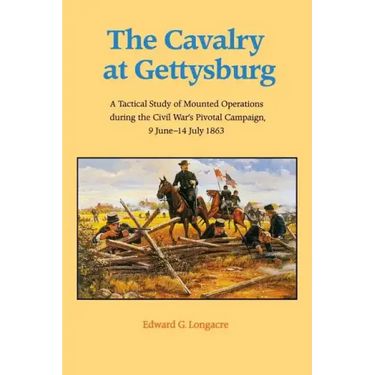 The Cavalry at Gettysburg: A Tactical Study of Mounted Operations During the Civil War's Pivotal Campaign, 9 June-14 July 1863