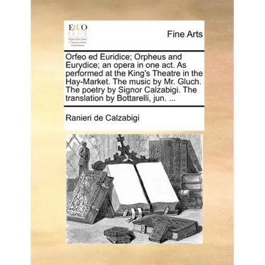 Orfeo Ed Euridice; Orpheus and Eurydice; An Opera in One Act. as Performed at the King's Theatre in the Hay-Market. the Music by Mr. Gluch. the Poetry