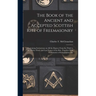 The Book of the Ancient and Accepted Scottish Rite of Freemasonry: Containing Instructions on all the Degrees From the Third to the Thirty-third, and
