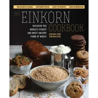 The Einkorn Cookbook: Discover the World's Purest and Most Ancient Form of Wheat: Delicious Flavor - Nutrient-Rich - Easy to Digest - Non-Hybridized