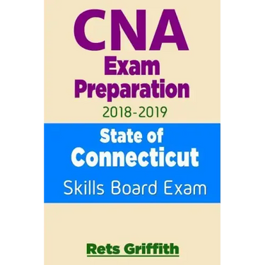 CNA Exam Preparation 2018-2019: State of CONNECTICUT Skills Board Exam: CNA Exam review