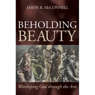 Beholding Beauty: Worshiping God Through the Arts