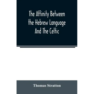 The affinity between the Hebrew language and the Celtic: being a comparison between Hebrew and the Gaelic language, or the Celtic of Scotland