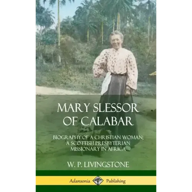 Mary Slessor of Calabar: Biography of a Christian Woman; A Scottish Presbyterian Missionary in Africa (Hardcover)