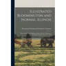 Illustrated Bloomington and Normal, Illinois; Views of the Public Buildings, Business Houses, Residences, Prominent Citizens, Parks, Etc. 1896