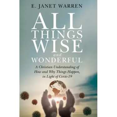 All Things Wise and Wonderful: A Christian Understanding of How and Why Things Happen, in Light of Covid-19