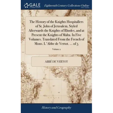 The History of the Knights Hospitallers of St. John of Jerusalem, Styled Afterwards the Knights of Rhodes, and at Present the Knights of Malta. In Fiv