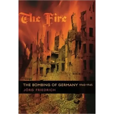 The Fire: The Bombing of Germany, 1940-1945