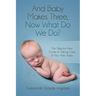 And Baby Makes Three: Now What Do We Do?: The Step-by-Step guide to taking care of your new baby