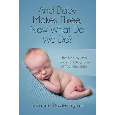 And Baby Makes Three: Now What Do We Do?: The Step-by-Step guide to taking care of your new baby