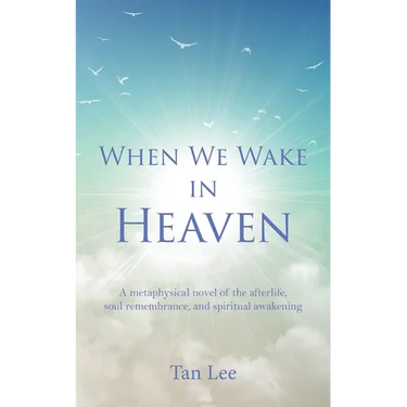 When We Wake in Heaven: A Metaphysical Novel of the Afterlife, Soul Remembrance, and Spiritual Awakening