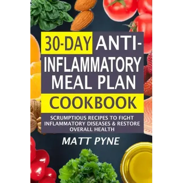 30-Day Anti-Inflammatory Meal Plan Cookbook: Scrumptious Recipes To Fight Inflammatory Diseases & Restore Overall Health