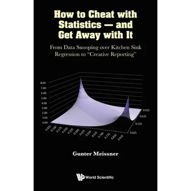 How to Cheat with Statistics - And Get Away with It: From Data Snooping Over Kitchen Sink Regression to Creative Reporting