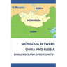 Mongolia Between China and Russia - Challenges and Opportunities