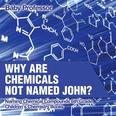 Why Are Chemicals Not Named John? Naming Chemical Compounds 6th Grade Children's Chemistry Books