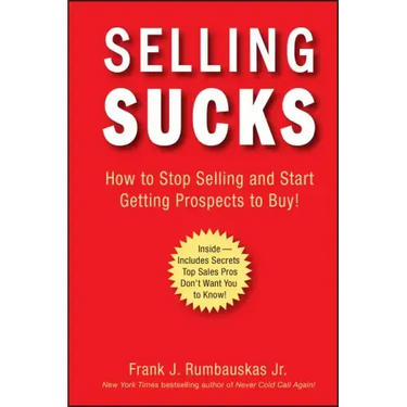 Selling Sucks: How to Stop Selling and Start Getting Prospects to Buy!