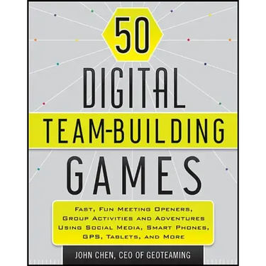 50 Digital Team-Building Games: Fast, Fun Meeting Openers, Group Activities and Adventures Using Social Media, Smart Phones, Gps, Tablets, and More