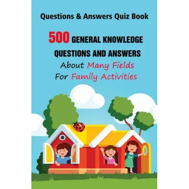 Questions & Answers Quiz Book: 500 General Knowledge Questions and Answers About Many Fields For Family Activities