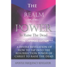 The Realm Of Power To Raise The Dead: A Divine Revelation Of How To Tap Into The Resurrection Power Of Christ To Raise The Dead