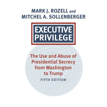 Executive Privilege: The Use and Abuse of Presidential Secrecy from Washington to Trump (Revised and Updated)