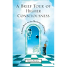 A Brief Tour of Higher Consciousness: A Cosmic Book on the Mechanics of Creation