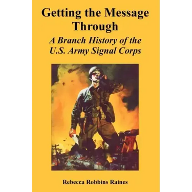 Getting the Message Through: A Branch History of the U.S. Army Signal Corps