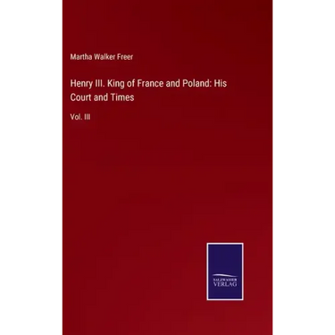 Henry III. King of France and Poland: His Court and Times: Vol. III