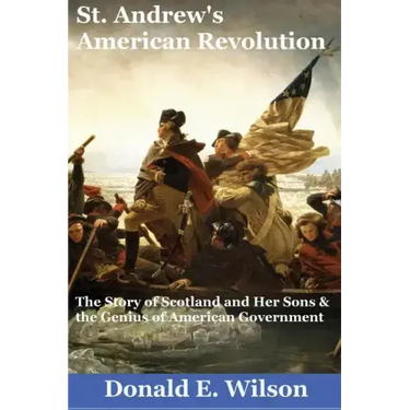 St. Andrew's American Revolution: The Story of Scotland and Her Sons and the Genius of American Government