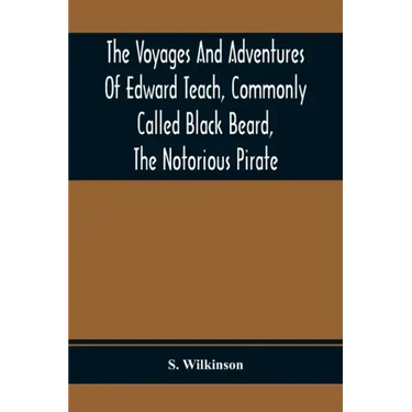 The Voyages And Adventures Of Edward Teach, Commonly Called Black Beard, The Notorious Pirate: With An Account Of The Origin And Progress Of The Roman