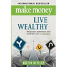 Make Money, Live Wealthy: 75 Successful Entrepreneurs Share the 10 Simple Steps to True Wealth: Money, Investing, Lifestyle, Entrepreneurship, S