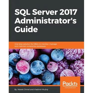 SQL Server 2017 Administrator's Guide: One stop solution for DBAs to monitor, manage, and maintain enterprise databases
