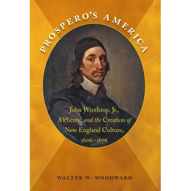 Prospero's America: John Winthrop, Jr., Alchemy, and the Creation of New England Culture, 1606-1676