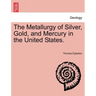 The Metallurgy of Silver, Gold, and Mercury in the United States. Vol. II