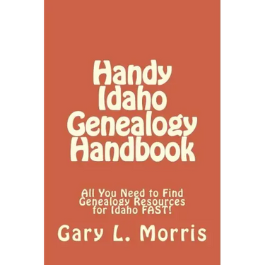 Handy Idaho Genealogy Handbook: All You Need to Find Genealogy Resources for Idaho FAST!