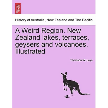 A Weird Region. New Zealand Lakes, Terraces, Geysers and Volcanoes. Illustrated
