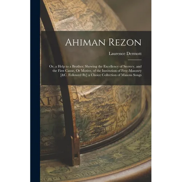 Ahiman Rezon: Or, a Help to a Brother; Shewing the Excellency of Secrecy, and the First Cause, Or Motive, of the Institution of Free